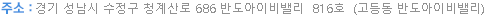 주소 : 경기 성남시 수정구 청계산로 686 반도아이비밸리  816호  (고등동 반도아이비밸리)